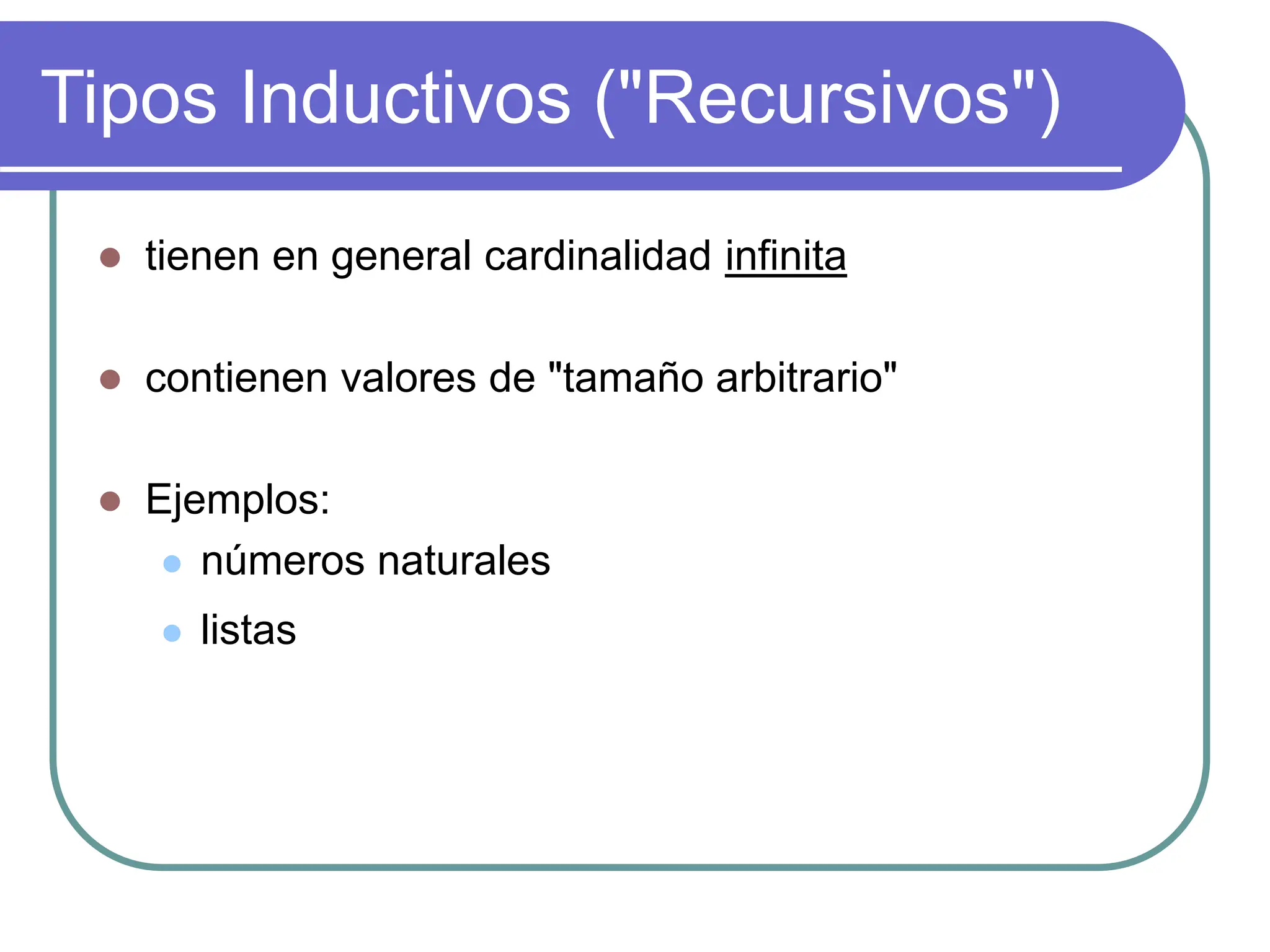 Tipos Inductivos ("Recursivos")
 tienen en general cardinalidad infinita
 contienen valores de "tamaño arbitrario"
 Ejemplos:
 números naturales
 listas
 