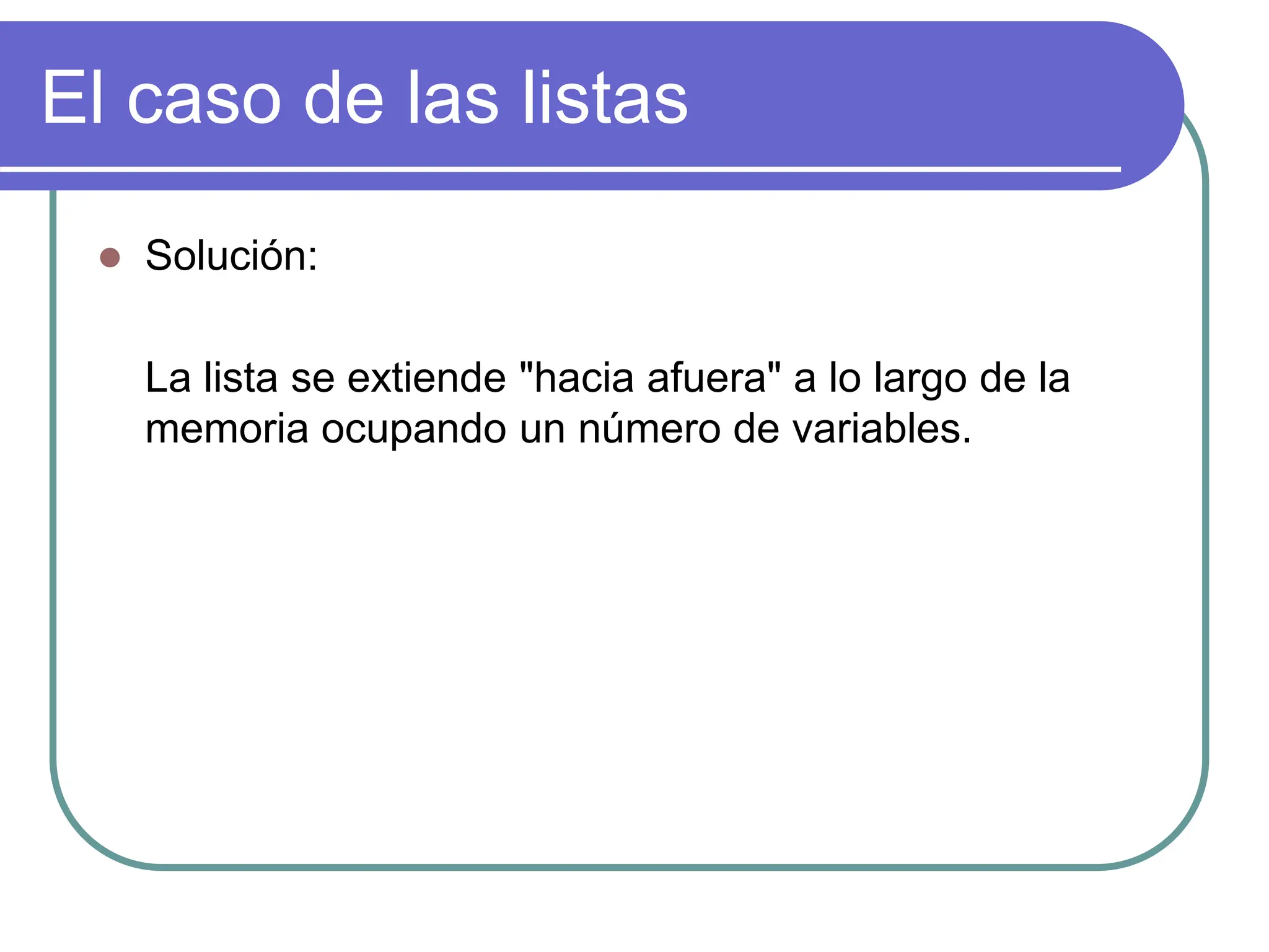 El caso de las listas
 Solución:
La lista se extiende "hacia afuera" a lo largo de la
memoria ocupando un número de variables.
 