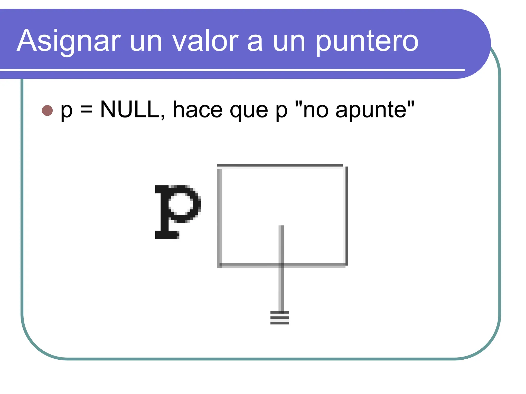 Asignar un valor a un puntero
 p = NULL, hace que p "no apunte"
 