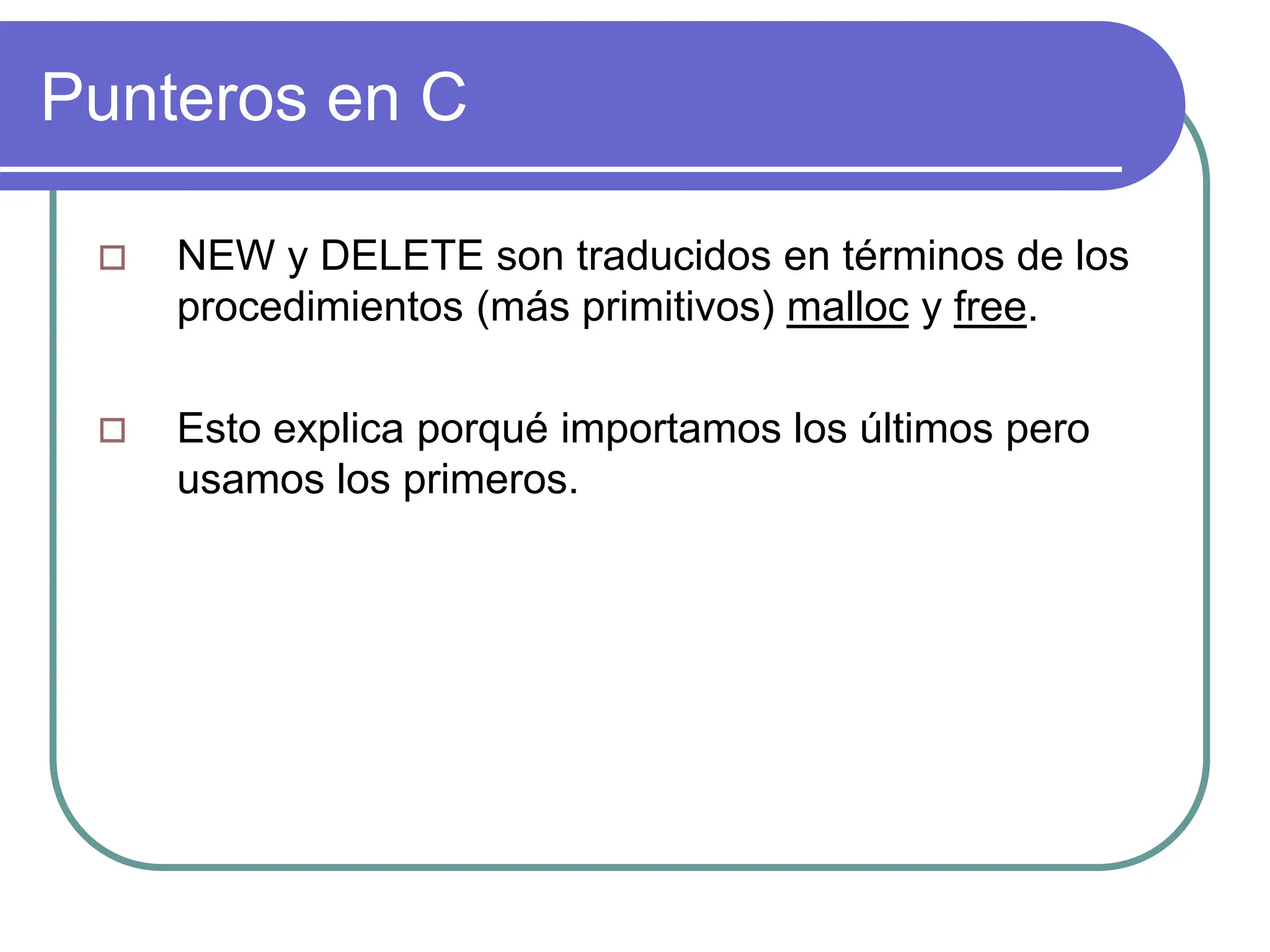 Punteros en C
 NEW y DELETE son traducidos en términos de los
procedimientos (más primitivos) malloc y free.
 Esto explica porqué importamos los últimos pero
usamos los primeros.
 