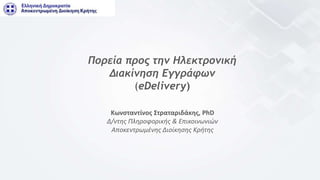 Πορεία προς την Ηλεκτρονική
Διακίνηση Εγγράφων
(eDelivery)
Κωνσταντίνος Στραταριδάκης, PhD
Δ/ντης Πληροφορικής & Επικοινωνιών
Αποκεντρωμένης Διοίκησης Κρήτης
 