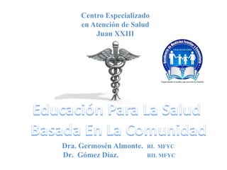 Centro Especializado
     en Atención de Salud
         Juan XXIII




Dra. Germosén Almonte.   RI. MFYC
Dr. Gómez Díaz.          RII. MFYC
 