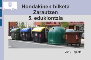 Hondakinen bilketa
    Zarautzen
  5. edukiontzia




                2012 - apirila
 