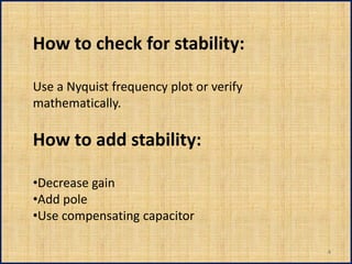 How to check for stability:

Use a Nyquist frequency plot or verify
mathematically.

How to add stability:

•Decrease gain
•Add pole
•Use compensating capacitor

                                         4
 