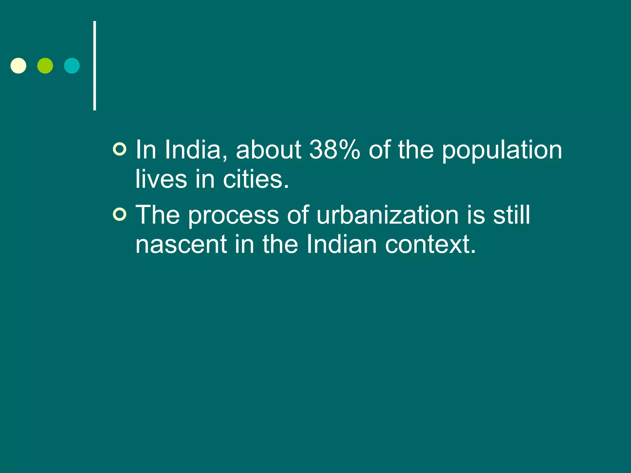 In India, about 38% of the population lives in cities. The process of urbanization is still nascent in the Indian context. 