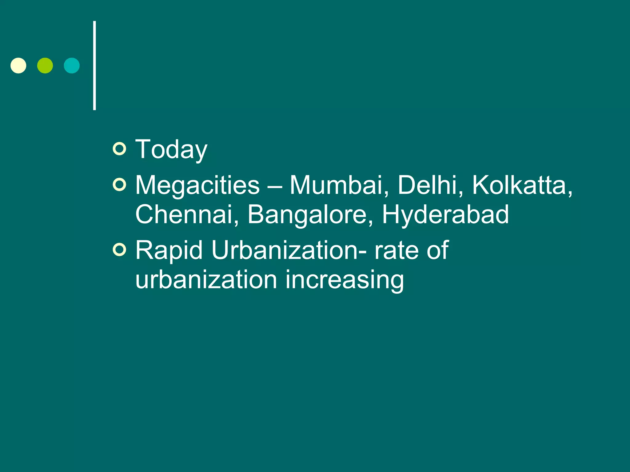 Today Megacities – Mumbai, Delhi, Kolkatta, Chennai, Bangalore, Hyderabad Rapid Urbanization- rate of urbanization increasing 