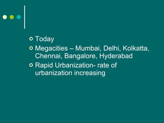 Today Megacities – Mumbai, Delhi, Kolkatta, Chennai, Bangalore, Hyderabad Rapid Urbanization- rate of urbanization increasing 