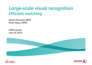 Large-scale visual recognition
Efficient matching
Florent Perronnin, XRCE
Hervé Jégou, INRIA
CVPR tutorial
June 16, 2012
 