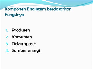 Komponen Ekosistem berdasarkan
Fungsinya
1. Produsen
2. Konsumen
3. Dekomposer
4. Sumber energi
 