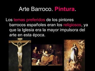 Arte Barroco. Pintura.
Los temas preferidos de los pintores
barrocos españoles eran los religiosos, ya
que la Iglesia era la mayor impulsora del
arte en esta época.
 
