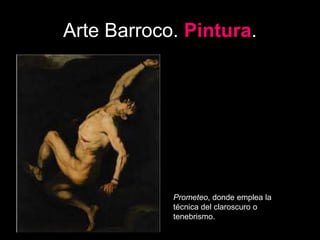 Arte Barroco. Pintura.
Prometeo, donde emplea la
técnica del claroscuro o
tenebrismo.
 