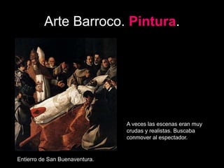 Arte Barroco. Pintura.
Entierro de San Buenaventura.
A veces las escenas eran muy
crudas y realistas. Buscaba
conmover al espectador.
 