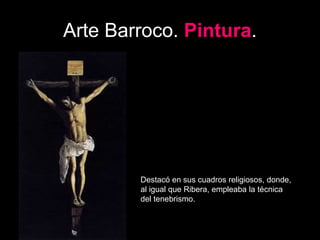 Arte Barroco. Pintura.
Destacó en sus cuadros religiosos, donde,
al igual que Ribera, empleaba la técnica
del tenebrismo.
 