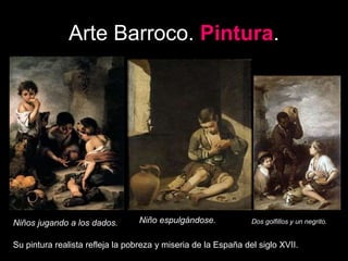 Arte Barroco. Pintura.
Niños jugando a los dados. Niño espulgándose. Dos golfillos y un negrito.
Su pintura realista refleja la pobreza y miseria de la España del siglo XVII.
 