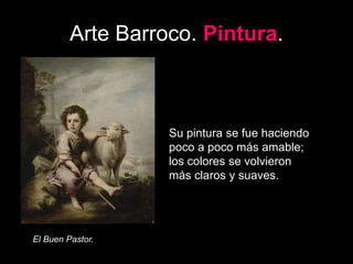 Arte Barroco. Pintura.
El Buen Pastor.
Su pintura se fue haciendo
poco a poco más amable;
los colores se volvieron
más claros y suaves.
 