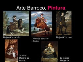 Arte Barroco. Pintura.
Felipe IV a caballo.
Príncipe Baltasar
Carlos.
Felipe IV de caza.
La reina
Mariana de
Austria.
La infanta
Margarita.
 