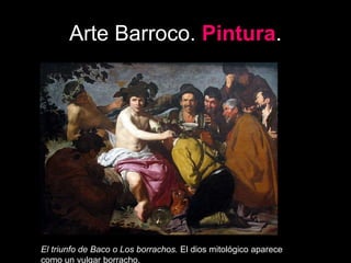 Arte Barroco. Pintura.
El triunfo de Baco o Los borrachos. El dios mitológico aparece
como un vulgar borracho.
 