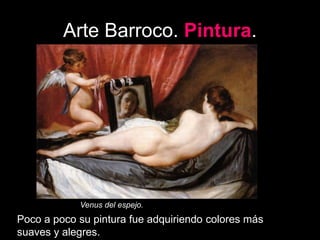 Arte Barroco. Pintura.
Venus del espejo.
Poco a poco su pintura fue adquiriendo colores más
suaves y alegres.
 