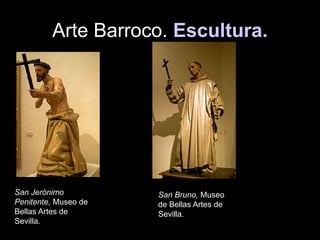 Arte Barroco. Escultura.
San Jerónimo
Penitente, Museo de
Bellas Artes de
Sevilla.
San Bruno, Museo
de Bellas Artes de
Sevilla.
 