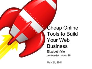 Cheap Online Tools to Build Your Web Business Elizabeth Yin co-founder LaunchBit May 21, 2011 