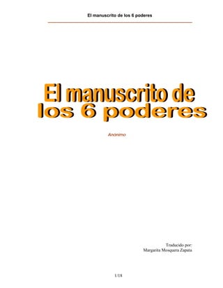 El manuscrito de los 6 poderes
___________________________________________________________
1/18
Anónimo
Traducido por:
Margarita Mosquera Zapata
 