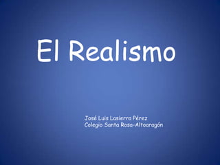 El Realismo

   José Luis Lasierra Pérez
   Colegio Santa Rosa-Altoaragón
 