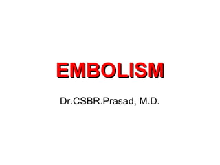 EMBOLISMEMBOLISM
Dr.CSBR.Prasad, M.D.
 