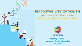 Boosting skillsets –
Increasing The Employability
Of Youth
 