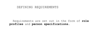 DEFINING REQUIREMENTS
Requirements are set out in the form of role
profiles and person specifications.
 