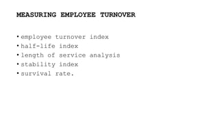 MEASURING EMPLOYEE TURNOVER
• employee turnover index
• half-life index
• length of service analysis
• stability index
• survival rate.
 