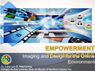 Imaging and Design for the Online
Environment
By: Lany Lyn B. Magdaraog
Colegio de San Lorenzo Ruiz de Manila of Northern Samar, Inc.
 