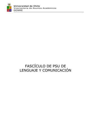 Universidad de Chile
Vicerrectoría de Asuntos Académicos
DEMRE
FASCÍCULO DE PSU DE
LENGUAJE Y COMUNICACIÓN
 