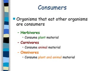 Consumers Organisms that eat other organisms are consumers  Herbivores  Consume  plant  material  Carnivores   Consume  animal  material  Omnivores   Consume  plant and animal  material 