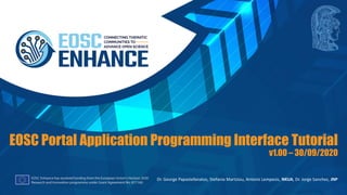 EOSC Portal Application Programming Interface Tutorial
v1.00 – 30/09/2020
Dr. George Papastefanatos, Stefania Martziou, Antonis Lempesis, NKUA, Dr. Jorge Sanchez, JNP
 