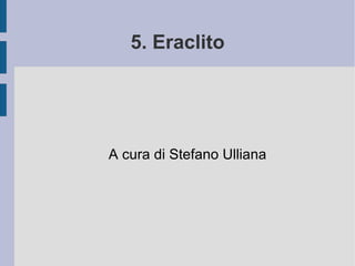 5. Eraclito A cura di Stefano Ulliana 