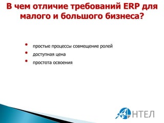 В чем отличие требований ERP для
   малого и большого бизнеса?


   •   простые процессы совмещение ролей
   •   доступная цена
   •   простота освоения
 