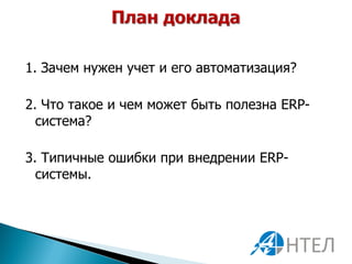 1. Зачем нужен учет и его автоматизация?

2. Что такое и чем может быть полезна ERP-
  система?

3. Типичные ошибки при внедрении ERP-
  системы.
 