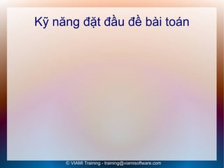 Kỹ năng đặt đầu đề bài toán




     © VIAMI Training - training@viamisoftware.com
 