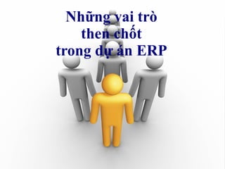 Những vai trò
    then chốt
trong dự án ERP




 © VIAMI Training - training@viamisoftware.com
 