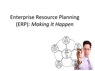 Enterprise Resource Planning (ERP):  Making It Happen 