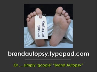 brandautopsy.typepad.com Or … simply ‘google’ “Brand Autopsy” 
