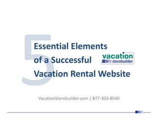 Essential Elements
of a Successful
Vacation Rental Website

 VacationStorebuilder.com | 877-303-8540
 