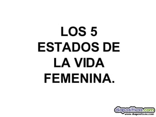 LOS 5 ESTADOS DE LA VIDA FEMENINA. 