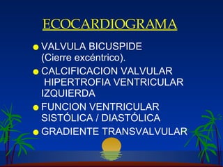 ECOCARDIOGRAMA   VALVULA BICUSPIDE  (Cierre excéntrico). CALCIFICACION VALVULAR  H IPERTROFIA VENTRICULAR IZQUIERDA FUNCION VENTRICULAR SISTÓLICA / DIASTÓLICA GRADIENTE TRANSVALVULAR  