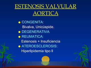 ESTENOSIS VALVULAR AORTICA CONGENITA: Bi valva , Unicúspide. DEGENERATIVA REUMATICA: Estenosis + Insuficiencia ATEROESCLEROSIS: Hiperlip idemia  tipo ll 