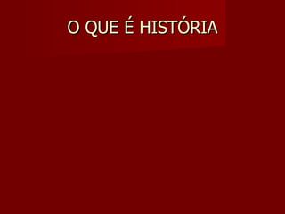 O QUE É HISTÓRIA 
