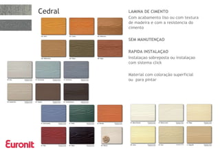 Cedral LAMINA DE CIMENTO
Com acabamento liso ou com textura
de madeira e com a resistencia do
cimento
SEM MANUTENÇAO
RAPIDA INSTALAÇAO
Instalaçao sobreposta ou instalaçao
com sistema click
Material com coloração superficial
ou para pintar
 