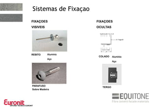 OFICINA TÉCNICA EURONIT
Sistemas de Fixaçao
REBITO
COLADO
FIXAÇOES
VISIVEIS
PARAFUSO
Sobre Madeira
Aluminio
Aço
FIXAÇOES
OCULTAS
TERGO
Aluminio
Aço
 