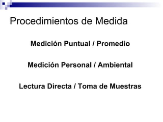 Procedimientos de Medida Medición Puntual / Promedio Medición Personal / Ambiental Lectura Directa / Toma de Muestras 