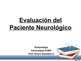 Evaluación del
Paciente Neurológico
Kinesiología
Universidad UCINF
Prof. Arturo González O
 